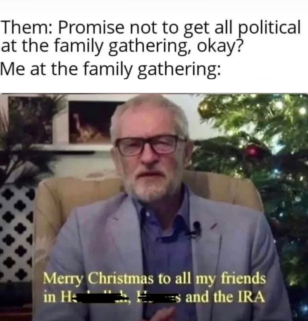 Them: Promise not to get all political at the family gathering, okay?

Me at the family gathering: Merry Christmas to all my friends and the IRA