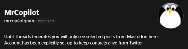 [Threads Bio Header]

MrCopilot @mrcopilotgram@threads.net
Until Threads federates you will only see selected posts from Mastodon here.
Account has been explicitly set up to keep contacts alive from Twitter
·
mstdn.social/@mrcopilot