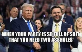 Horizontal photo.
At a campaign event, Trump (left) shakes the hand of his running mate, JD Vance (right), who is giving a thumbs up with his left hand.
Text overlaid on the image reads: "WHEN YOUR PARTY IS SO FULL OF SHIT THAT YOU NEED TWO ASSHOLES."