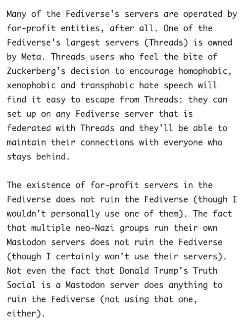 Many of the Fediverse's servers are operated by for-profit entities, after all. One of the Fediverse's largest servers (Threads) is owned by Meta. Threads users who feel the bite of Zuckerberg's decision to encourage homophobic, xenophobic and transphobic hate speech will find it easy to escape from Threads: they can set up on any Fediverse server that is federated with Threads and they'll be able to maintain their connections with everyone who stays behind.

The existence of for-profit servers in the Fediverse does not ruin the Fediverse (though I wouldn't personally use one of them). The fact that multiple neo-Nazi groups run their own Mastodon servers does not ruin the Fediverse (though I certainly won't use their servers). Not even the fact that Donald Trump's Truth Social is a Mastodon server does anything to ruin the Fediverse (not using that one, either).