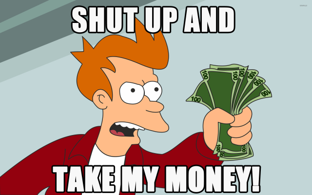 Meme of Fry from Futurama holding money notes and saying "Shut up and take my money"