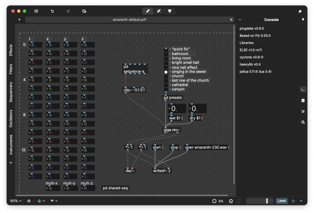 o006 = p>) & @& s/ R = ] aF amaranth-default.pd* L Console X L T :—____________________________________________________________ Based on Pd-0.55.0 I R T T - - e

P ) . ) ) . ) - ) . . - - - - - ' . . ~ - - - - ' . . Libraries: 2 . . . = MRACES S R R 505, o 0. PR X B B (1YY 0 . - - - SR cyclone v0.9-0 ] 0 [0 [0 LR O e e e . 1o T T | ’ ve www heavylib v0.4 g L. _ - . .. .kd e -nice hall effect W e 0. 0. 0. O sequence-a_ @ - singing in the sewer pdlua 0.11.6 (lua 5.4) [ - - C e R -church . . . . . . . (0 [0 0. O | - last row of the church

g : R N Zcathedral, - - - - - -

c N> 0 g e | pe A X L L >~

Y S S o E I

I R 0. 0. L) .. . . s . . . . pdpresets . . . . . . .

[ - ] } . . 5 5 R - - Y 0 0 Y T } A 4 XN OEM OEE O S g 180 0. 0. [o. s » A o R wet $1 dry $1 A - . e S ) A LI 0. 0. 0} ) N S . S S S S . [0} 0. (0] 0 %g Y

= = _ _ —

N X 0. o} . 0 e et T T

| e s - - -

2 0 - b L L L bl start E1¢]d] open amaranth-230.wav

A R 0. O L) 2o o o M S e : :

£ ] P AR : ) 'O 'O 'O 3 'O B . . ) E :;,\;~ ~ :\/ 7 . ) ; ; ; § 5 + ) o s . o s 5 o 5 .o A S S 5 5 5 5 5 5 5 5 [ 0. 0. 0. 0. v o e O o - L« (| (-1 po  Fho o o B : mult-x  multy  mult-z [ 0. 0. B L ETCT BT . B B SR SR RIS I——S———S————S—S———————_— (A R S {33 © | (umt o v 