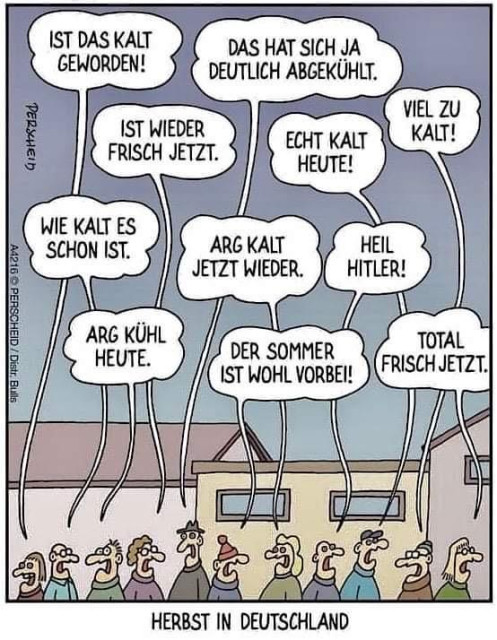 Cartoon mit dem Titel „Herbst in Deutschland“. Eine Gruppe Menschen. Darüber ein gutes Dutzend Sprechblasen mit Sätzen wie „ist das kalt geworden“, oder „ist wieder frisch jetzt“ oder „der sommer ist wohl vorbei“. Und dazwischen ein „heil hitler“. 
