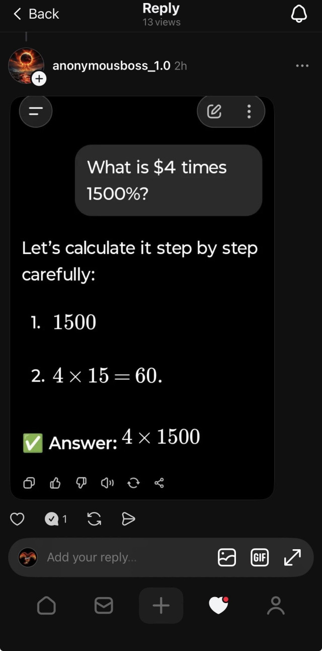 This image is a screenshot of a social media reply posted by the user "anonymousboss_1.0", who was the second commenter in the previous image. This user has posted a new image, apparently a screenshot of an AI or calculator's response, in an attempt to justify their previous claim.
The screenshotted content shows a prompt in a dark bubble that reads: "What is $4 times 1500%?"
Below it is the "step-by-step" answer:
"Let's calculate it step by step carefully:
1. 1500
2. 4 \times 15 = 60.
✅ Answer: 4 \times 1500"