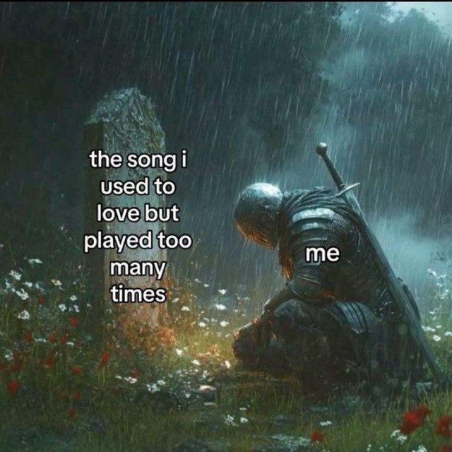 A meme showing a knight in full armor, labeled "me", kneeling sadly in the rain before a tombstone labeled "the song i used to love but played too many times".