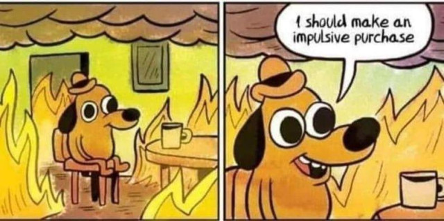 the famous dog sitting in a fire drinking coffee meme and dog says 'i should make an impulsive purchase'