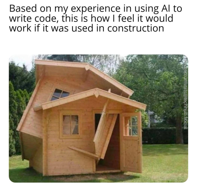 Photo of what appears to be a shed sticking out of another identical shed.

Caption: Based on my experience in using AI to write code, this is how I feel it would work if it was used in construction 