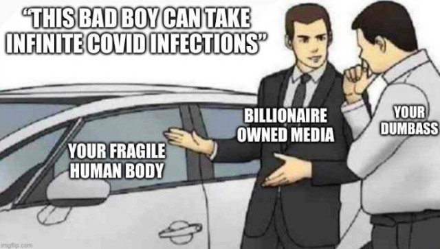 A meme featuring two men in conversation next to a car. One man, a car salesman dressed in a suit, gestures towards the car while the other listens. He says: "This bad boy can take infinite Covid infections”.  The car is labeled “Your fragile human body”.  The customer is labeled “Your dumbass”.