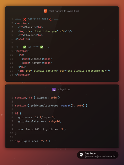 HTML:

```
<!-- ❌ DON'T DO THIS 🚫 -->
<section>
  <h2>Classic</h2>
  <img src='classic-bar.png' alt=''/>
  <h2>Flavour</h2>
</section>

<!-- ✅ DO THIS ✅ -->
<section>
  <h2>
    <span>Classic</span>
    <span>Flavour</span>
  </h2>
  <img src='classic-bar.png' alt='the classic chocolate bar'/>
</section>
```

CSS:

```
section, h2 { display: grid }

section { grid-template-rows: repeat(3, auto) }

h2 {
  grid-area: 1/ 1/ span 3;
  grid-template-rows: subgrid;
  
  span:last-child { grid-row: 3 }
}

img { grid-area: 2/ 1 }
```