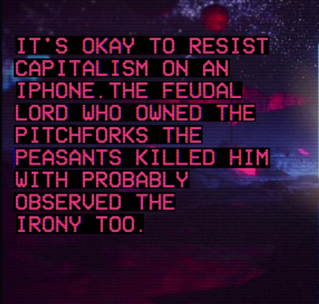 Red text on outrun-themed background saying "it's okay to resist capitalism on an iPhone. The feudal lord who owned the pitchforks the peasants killed him with probably observed the irony too".