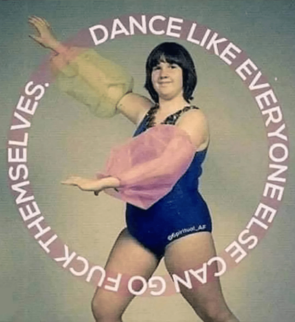 Photo of a person dancing, with in a circle around them the text "Dance like everyone else can go fuck themselves"