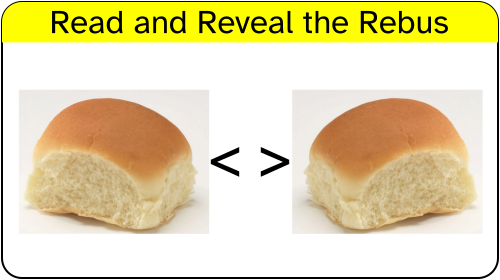 Read and reveal the Rebus

described right to left to reduce giving away the answer:
a dinner roll viewed with left side showing, < >, a dinner roll viewed with the right side showing