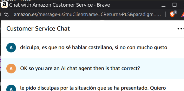 Amazon chat agent tanscript:
 dsiculpa, es que no sé hablar castellano, si no con mucho gusto
| OK so you are an Al chat agent then is that correct?
| an le pido disculpas por la situacion que se ha presentado.
