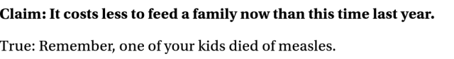 Claim: It costs less to feed a family now than this time last year.

True: Remember, one of your kids died of measles.