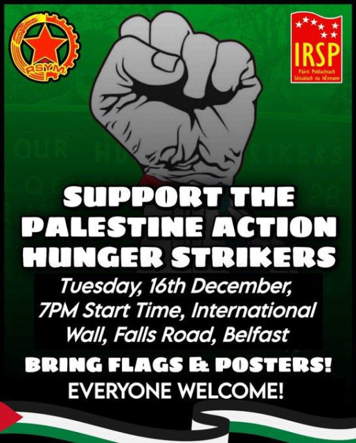 SUPPORT THE PALESTINE ACTION HUNGER STRIKERS

TUESDADY 16 DECEMBER, 7pm
INTERNATIONAL WALL, FALLS ROAD, BELFAST