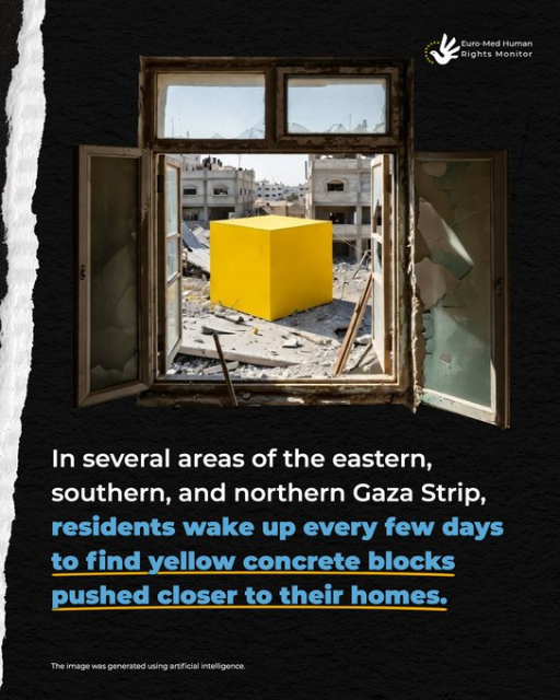 Same image of a window locking out on the yellow block, but from further away.  Accompanying text:

In several areas of the eastern, southern and northern Gaza Strip, *residents wake up every few days **to find yellow concrete blocks pushed closer to their homes** *

*denotes bold

** denotes underline