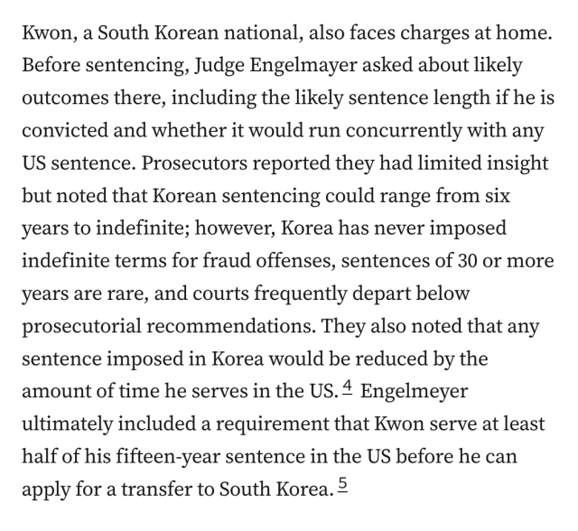 Kwon’s Terra project unraveled in May 2022 in a $40 billion crash after the algorithmic stablecoin lost its dollar peg and ultimately went to zero. Investors drawn by supposedly “risk‑free” yields for holding “dollars” learned that Terra (UST) was not a dollar, and that the yields were anything but risk‑free. One victim who spoke at Kwon’s sentencing, a Russian woman living in the country of Georgia, explained that she had been living on the streets after her “$81,000 turned into $13 that I could hold in the palm of my hand.” Other victims described suicides of friends who had invested in Terra, their own thoughts of ending their lives, families breaking up, postponed retirements and schooling, the inability to pay medical bills, and lives ruined.3 I purchased the PACER documents so that anyone can read the victim impact statements for themselves, and highlighted some of them.