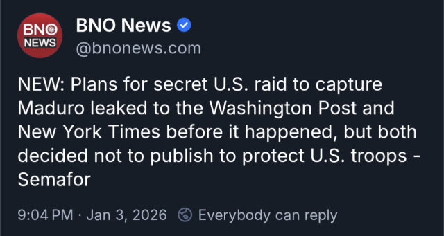 Post from BNO News reporting"NEW: Plans for secret us raid to capture Maduro leaked to the Washington Post and New York Times before it happened. But both decided not to publish to protect US troops - Senator"