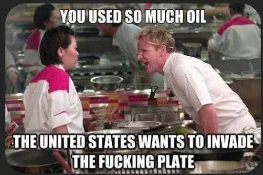 A meme featuring chef Gordon Ramsay leaning in and shouting at a contestant in a kitchen setting. The text overlay reads, "YOU USED SO MUCH OIL THE UNITED STATES WANTS TO INVADE THE FUCKING PLATE."