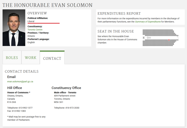 Contact Details for Evan Solomon, the Minister of "Artificial Intelligence and Digital Innovation" (that is to say, the Minister of Strung Together Buzz Words)

Email:
evan.solomon@parl.gc.ca

Hill Office:
House of Commons
Ottawa, Ontario,
Canada
K1A 0A6

Telephone: 613-992-1377
Fax: 613-992-1383 

Constituency Office: 
409 Parliament street
Toronto, Ontario
M5A 3A1

Telephone: 416-972-2030 