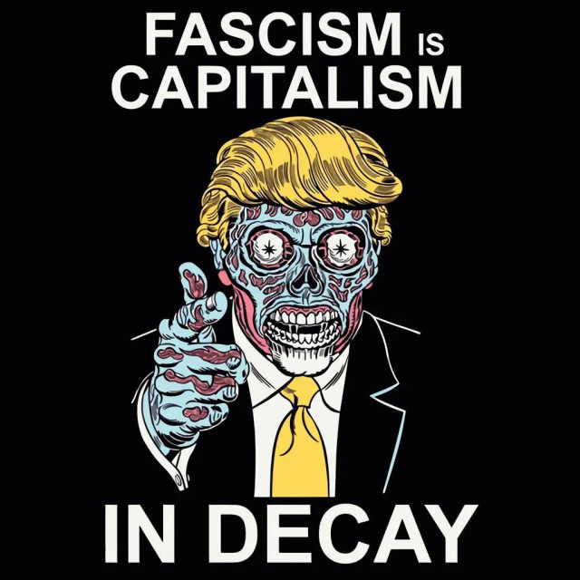 trump in the style of "THEY LIVE"
caption
Fascism is capitalism in decay. 