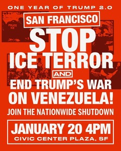 San Francisco
Stop ICE terror and End Trump's War on Venezuela
Join the nationwide Shutdown
January 20th Civic Center Plaza

poster in red with block caps