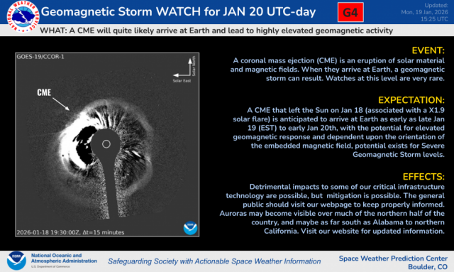 NOAA image caption:
A G4 (Severe) geomagnetic storm watch is in effect for the 20 January UTC-day due to Earth-arrival of a coronal mass ejection (CME). The CME blasted from the Sun on 18 Jan, in association with an energetic R3 (Strong) solar flare from a sunspot region near center-disk, and is anticipated to arrive at Earth as early as late 19 Jan EST to early 20 Jan. While the G4 Watch is out for the 20 Jan UTC-day, geomagnetic storm levels could range from G1-G3 (Minor-Moderate) upon CME arrival later on 19 Jan EST. CME passage is expected to continue through 20 Jan, but conditions are likely to weaken later in the day. G1 levels remain possible on 21 Jan due to residual CME related effects. Forecasters have a fair measure of confidence in timing and of CME arrival at Earth. Please continue to visit our SWPC webpage for the latest forecasts, information, and updates.
source: https://www.spaceweather.gov/news/g4-severe-geomagnetic-storm-watch-20-january-utc-day