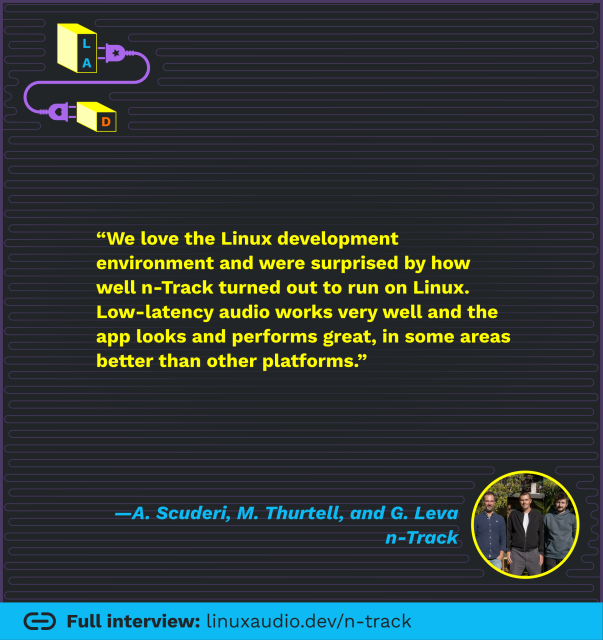 “We love the Linux development environment and were surprised by how well n-Track turned out to run on Linux. Low-latency audio works very well and the app looks and performs great, in some areas better than other platforms.” 
