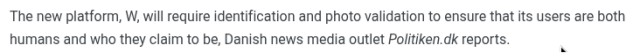 The new platform, W, will require identification and photo validation to ensure that its users are both humans and who they claim to be, Danish news media outlet Politiken.dk reports.
