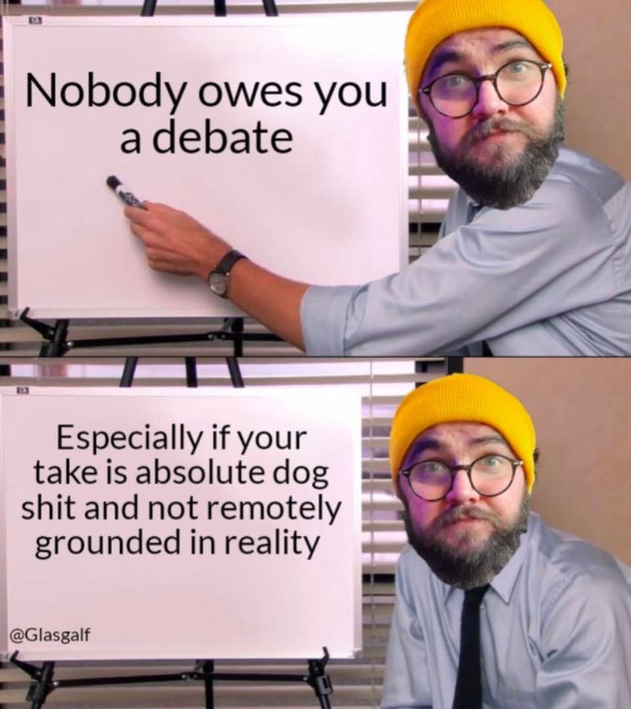 Nobody owes you § a debate Especially if your take is absolute dog shit and not remotely grounded in reality I@Glasgalf