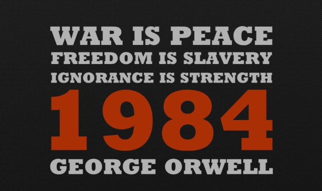 WAR IS PEACE
FREEDOM IS SLAVERY
IGNORANCE IS STRENGTH
GEORGE ORWELL
