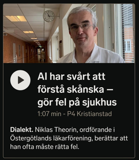 Ekot: "AI:n kämpar med att förstå skånska – gör fel på sjukhus.
Niklas Theorin, ordförande i Östergötlands läkarförening, berättar att han ofta måste rätta fel"