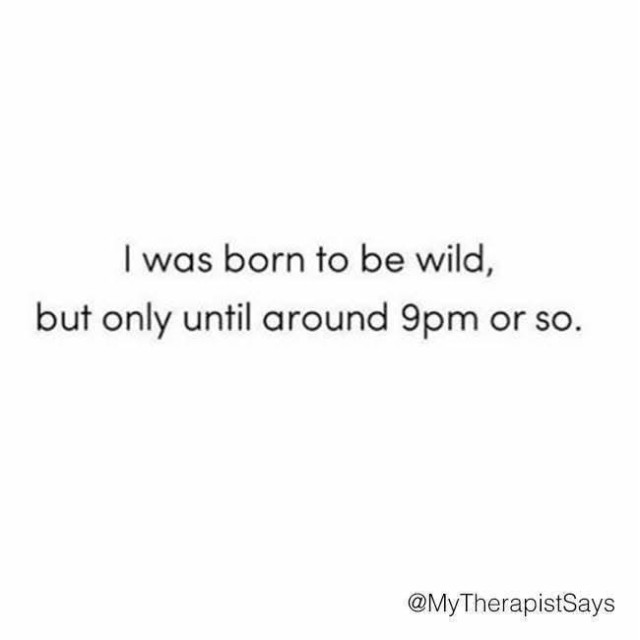 Svart text på vit botten:

I was born to be wild, but only until around 9pm or so.

@MyTherapistSays