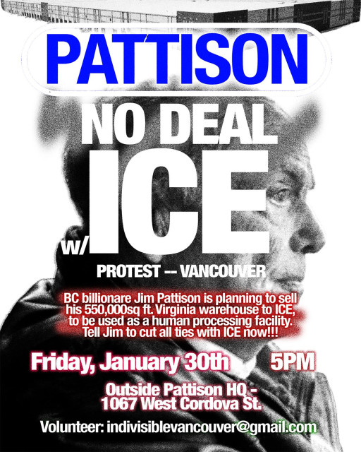 "PATTISON: NO DEAL w/ICE" Protest - - Vancouver

BC billionare Jim Pattison is planning to sell
his 550,000sq ft. Virginia warehouse to ICE
to be used as a human processing facility.
Tell Jim to cut all ties with ICE now!!! 

Friday, January 30th
1067 West Cordova St
Volunteer: indivisiblevancouver@gmail.com
