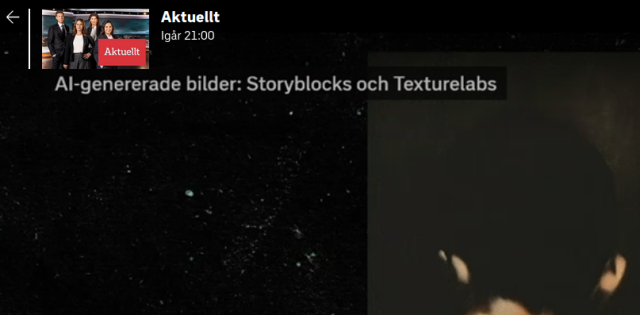 Skärmdump från SVT Play, utsnitt av Aktuellt. Längst upp till vänster bakåtpil och till höger därom Ikon-bild för Aktuelt med fyra programledare och ordet aktuellt i vit text på bakgrund av röd rektangel. Till höger om detta ordet aktuellt och därunder texten Igår 21:00. Sedan kommer själva bilden från Aktuellt-sändningen där det uppe till vänster står AI-genererade bilder: Storyblocks och Texturelabs. Restev bilden är mörk och svart med ljusa inslag likt stjärnhimmel, i mittendelen något som ser ut som diffus hand, men där detta utsnitt bara visar en aning av denna diffusa hand. 