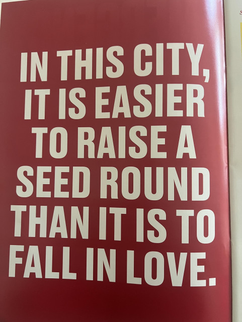 A photo of a large ad in a magazine that says 

IN THIS CITY
IT IS EASIER TO RAISE A SEED ROUND

THAN IT IS TO FALL IN LOVE