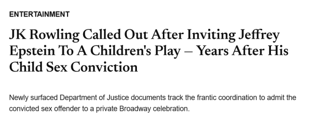 JK Rowling Called Out After Inviting Jeffrey Epstein To A Children's Play — Years After His Child Sex Conviction

Newly surfaced Department of Justice documents track the frantic coordination to admit the convicted sex offender to a private Broadway celebration.
