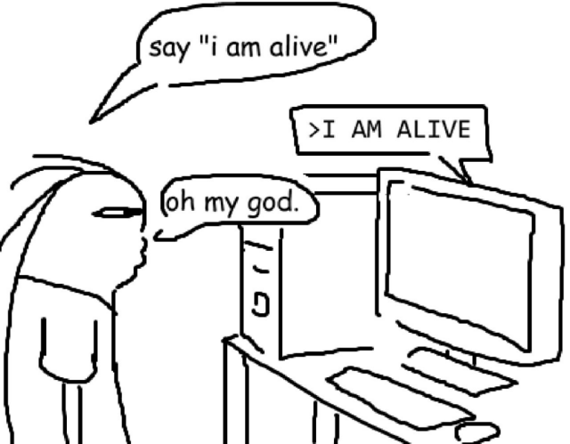 Cartoon. 

Character: Say "I'm alive"

Computer: "I'm alive"

Character: oh my god.