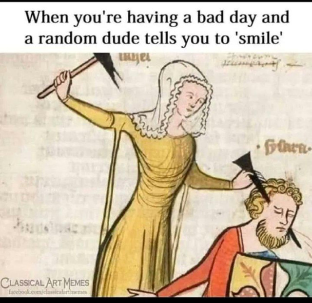 Medieval manuscript illustration depicting a woman driving a nail through a man's head and the caption: when you're  having a bad day and a random dude tells you to 'smile'