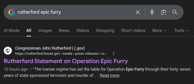 
AI Mode
All
Images
News
Videos
Shopping
Short videos
More
Tools
Rutherford Statement on Operation Epic Furry
Congressman John Rutherford | (.gov)
https://rutherford.house.gov › media › press-releases › ru...
16 hours ago — “The Iranian regime has set the table for Operation Epic Furry through their forty-seven years of state sponsored terrorism and murder of ...Read more