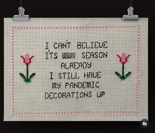A cross-stitch sampler with the text, "I CANT BELIEVE ITS WWII SEASON ALREADY. I STILL HAVE MY PANDEMIC DECORATIONS UP" (thanks to 