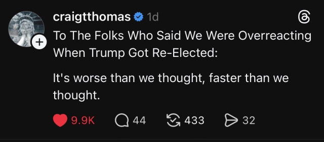 “To The Folks Who Said We Were Overreacting When Trump Got Re-Elected:

It's worse than we thought, faster than we thought.”