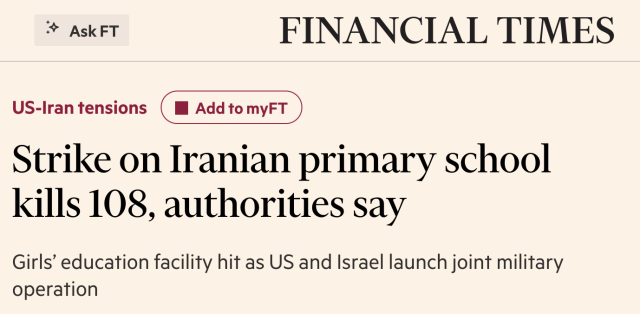 FINANCIAL TIMES

Strike on Iranian primary school kills 108, authorities say

Girls’ education facility hit as US and Israel launch joint military operation