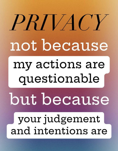 PRIVACY
not because my actions are questionable but because your judgement and intentions are