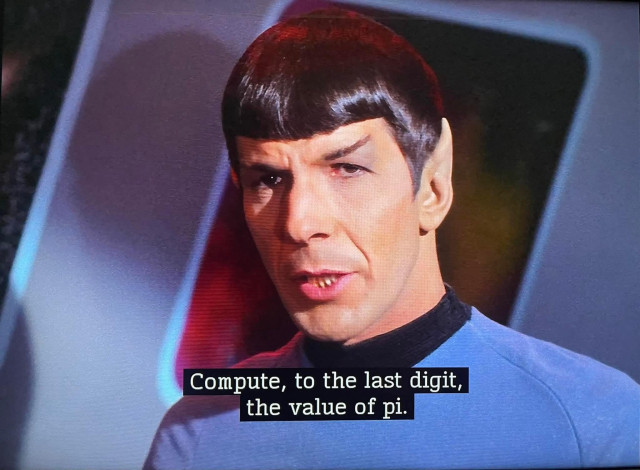 Spock tells the computer "Compute, to the last digit, the value of pi." Star Trek TOS.