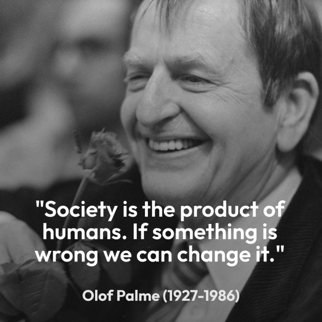 Example: Olof Palme quote "Society is the product of humans. If something is wrong, we can change it"