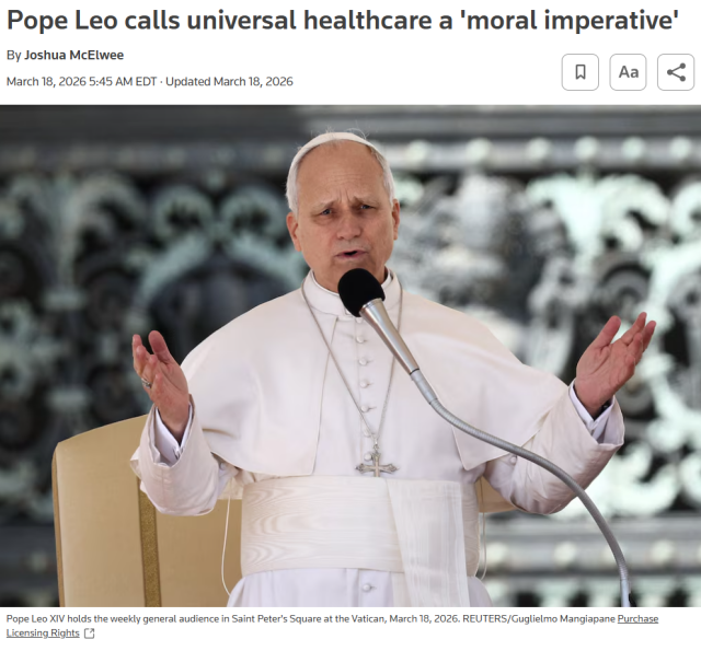 Pope Leo calls universal healthcare a 'moral imperative'
By Joshua McElwee
March 18, 20265:45 AM EDTUpdated March 18, 2026



Pope Leo XIV holds a weekly general audience in Saint Peter's Square at the Vatican
Pope Leo XIV holds the weekly general audience in Saint Peter's Square at the Vatican, March 18, 2026. REUTERS/Guglielmo Mangiapane Purchase Licensing Rights
