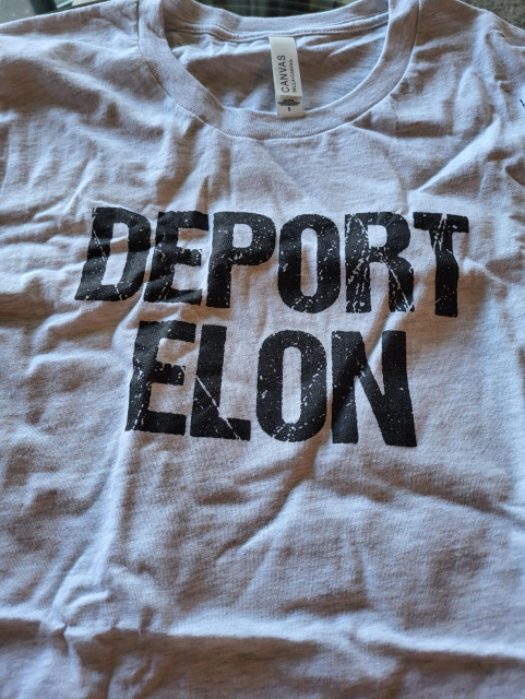 A light grey T shirt I bought last year. In black block letters it says "DEPORT ELON."