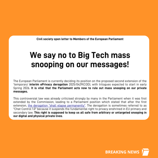 Screenshot of the open letter:

Civil society open letter to Members of the European Parliament
snooping on our messages!

The European Parliament is currently deciding its position on the proposed second extension of the
‘temporary’ interim ePrivacy derogation 2025/0429(C0OD), with trilogues expected to start in early
Spring 2026. It is vital that the Parliament acts now to rule out mass snooping on our private
messages.

This controversial law was already criticised strongly by many in the Parliament when it was first
extended by the Commission, leading to a Parliament position which stated that after the first
extension, the derogation "shall elapse permanently”. The derogation is sometimes referred to as
"Chat Control 1.0" because it suspends the fundamental right to privacy enshrined in EU primary and
secondary law. This right is supposed to keep us all safe from arbitrary or untargeted snooping in
our digital and physical private lives.
