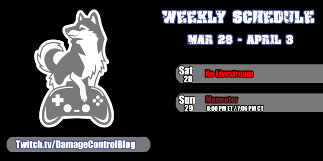 Damage Control Blog's weekly streaming schedule for March 28th through April 3rd.

Saturday, March 28th - No livestream
Sunday, March 29th - Maneater at 8pm ET/7pm CT